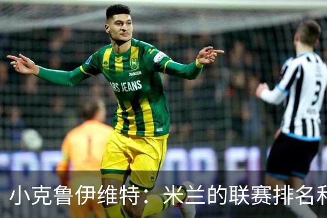 小克鲁伊维特：米兰的联赛排名和状态都很好，这会是强强对话